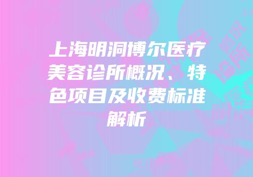 上海明洞博尔医疗美容诊所概况、特色项目及收费标准解析