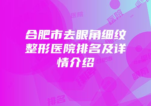 合肥市去眼角细纹整形医院排名及详情介绍