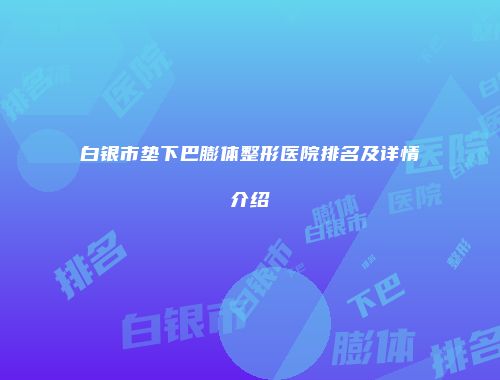 白银市垫下巴膨体整形医院排名及详情介绍