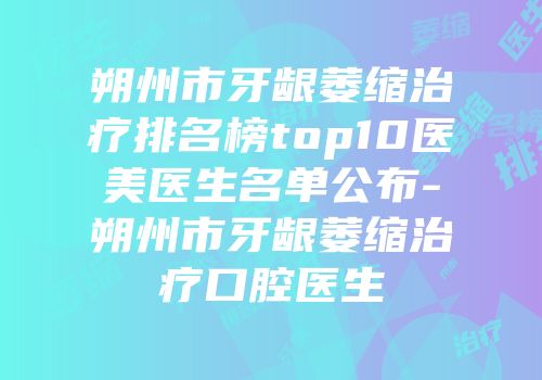 朔州市牙龈萎缩治疗排名榜top10医美医生名单公布-朔州市牙龈萎缩治疗口腔医生