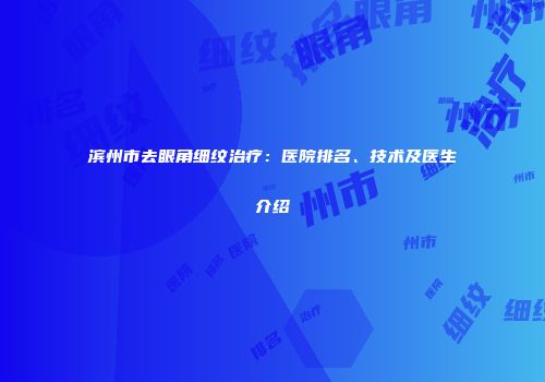 滨州市去眼角细纹治疗：医院排名、技术及医生介绍