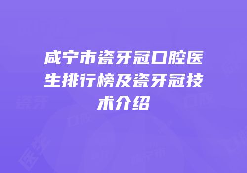 咸宁市瓷牙冠口腔医生排行榜及瓷牙冠技术介绍