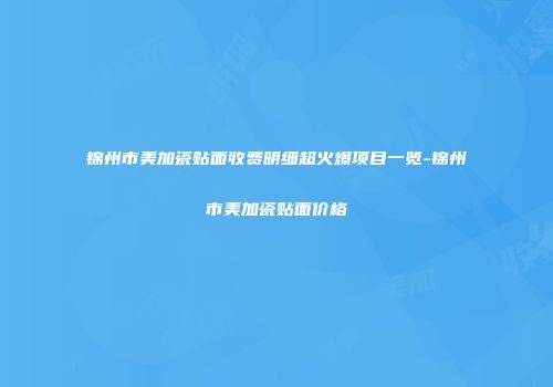 锦州市美加瓷贴面收费明细超火爆项目一览-锦州市美加瓷贴面价格