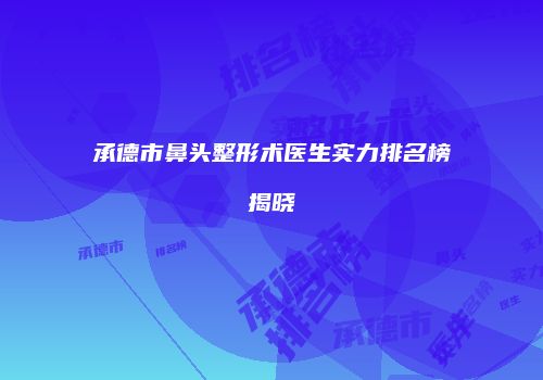 承德市鼻头整形术医生实力排名榜揭晓
