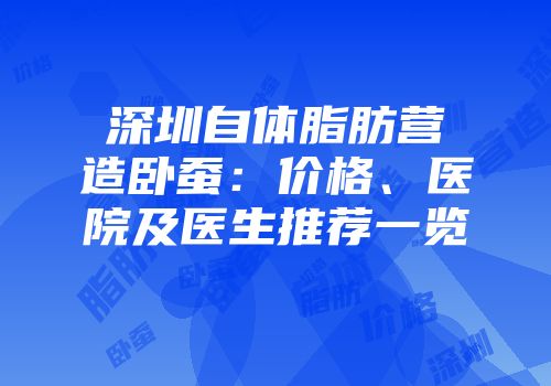 深圳自体脂肪营造卧蚕：价格、医院及医生推荐一览