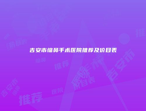 吉安市缩鼻手术医院推荐及价目表