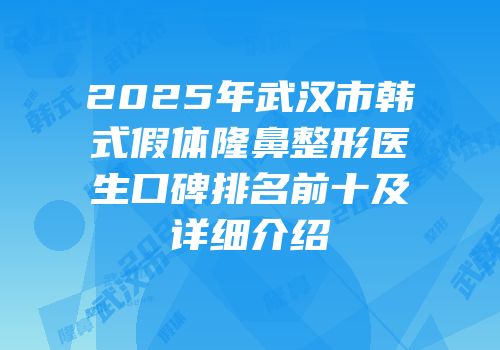 2025年武汉市韩式假体隆鼻整形医生口碑排名前十及详细介绍