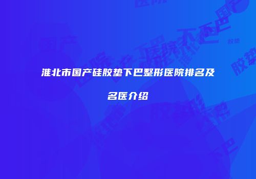 淮北市国产硅胶垫下巴整形医院排名及名医介绍