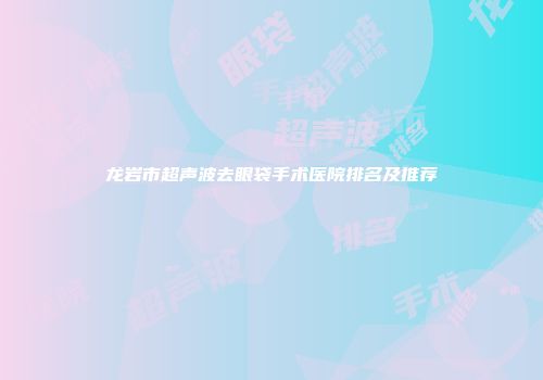 龙岩市超声波去眼袋手术医院排名及推荐