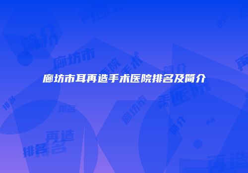 廊坊市耳再造手术医院排名及简介