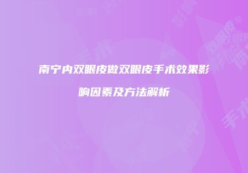 南宁内双眼皮做双眼皮手术效果影响因素及方法解析