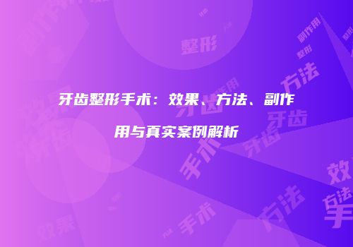 牙齿整形手术：效果、方法、副作用与真实案例解析