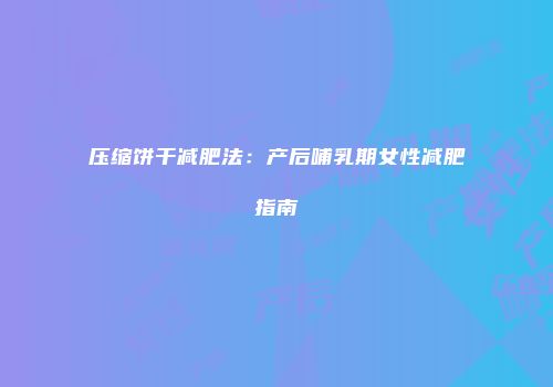 压缩饼干减肥法：产后哺乳期女性减肥指南