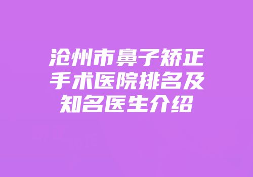 沧州市鼻子矫正手术医院排名及知名医生介绍