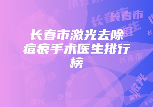 长春市激光去除痘痕手术医生排行榜