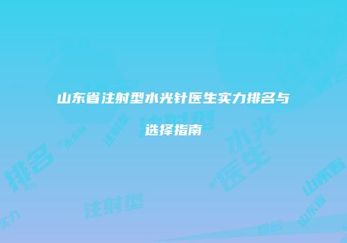 山东省注射型水光针医生实力排名与选择指南