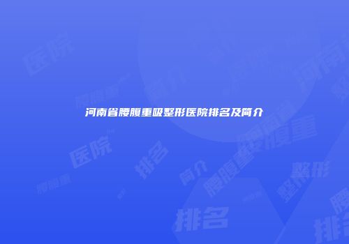 河南省腰腹重吸整形医院排名及简介