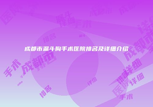 成都市漏斗胸手术医院排名及详细介绍