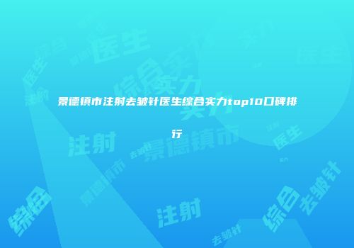 景德镇市注射去皱针医生综合实力top10口碑排行
