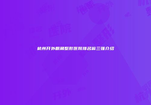杭州开外眼角整形医院排名前三强介绍