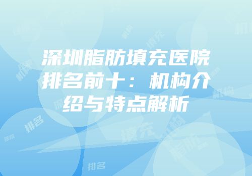 深圳脂肪填充医院排名前十：机构介绍与特点解析
