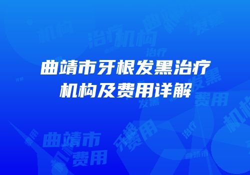 曲靖市牙根发黑治疗机构及费用详解