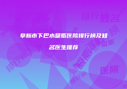 阜新市下巴水吸脂医院排行榜及知名医生推荐