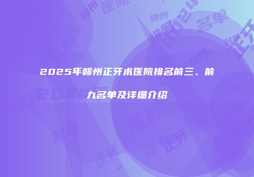 2025年赣州正牙术医院排名前三、前九名单及详细介绍