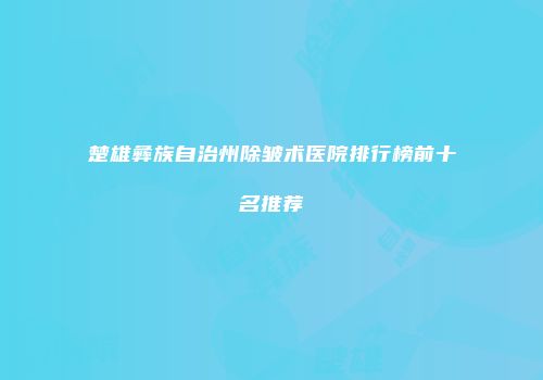 楚雄彝族自治州除皱术医院排行榜前十名推荐