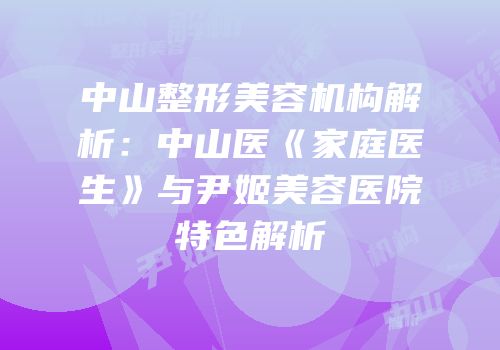中山整形美容机构解析：中山医《家庭医生》与尹姬美容医院特色解析
