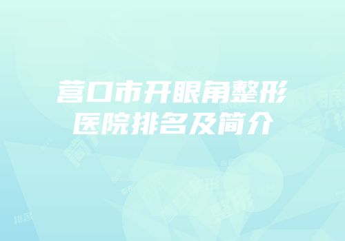营口市开眼角整形医院排名及简介