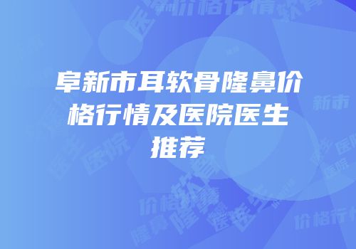 阜新市耳软骨隆鼻价格行情及医院医生推荐