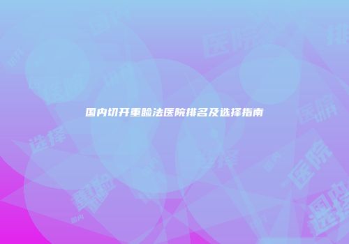 国内切开重睑法医院排名及选择指南
