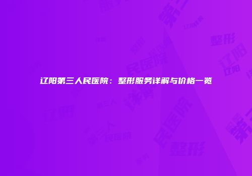 辽阳第三人民医院：整形服务详解与价格一览