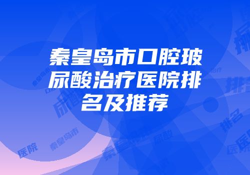 秦皇岛市口腔玻尿酸治疗医院排名及推荐