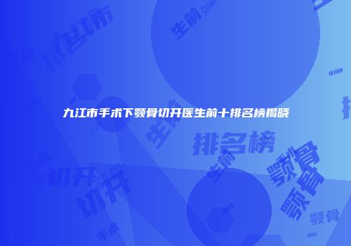 九江市手术下颚骨切开医生前十排名榜揭晓