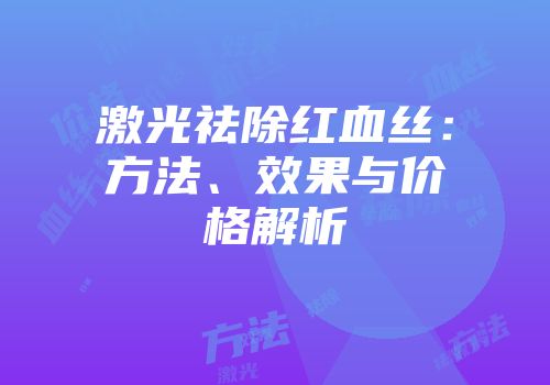 激光祛除红血丝：方法、效果与价格解析