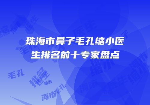 珠海市鼻子毛孔缩小医生排名前十专家盘点