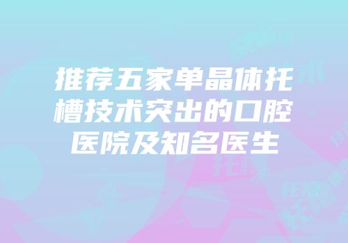 推荐五家单晶体托槽技术突出的口腔医院及知名医生