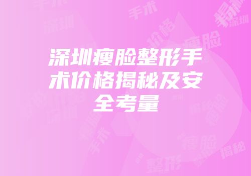 深圳瘦脸整形手术价格揭秘及安全考量
