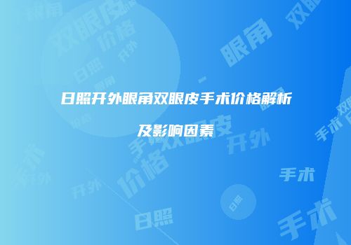 日照开外眼角双眼皮手术价格解析及影响因素