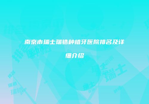 南京市瑞士瑞锆种植牙医院排名及详细介绍