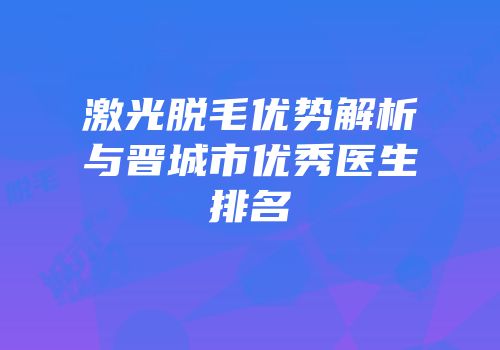 激光脱毛优势解析与晋城市优秀医生排名