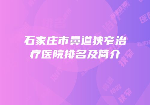 石家庄市鼻道狭窄治疗医院排名及简介