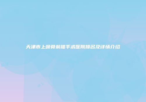 天津市上颌骨前推手术医院排名及详情介绍