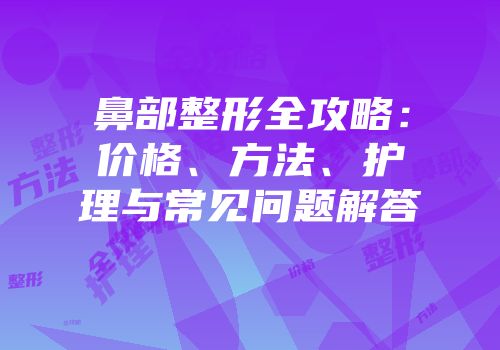 鼻部整形全攻略：价格、方法、护理与常见问题解答