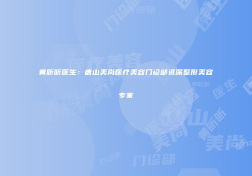 黄昕昕医生：唐山美尚医疗美容门诊部资深整形美容专家