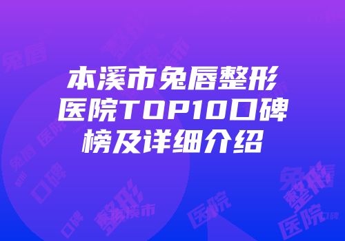本溪市兔唇整形医院TOP10口碑榜及详细介绍
