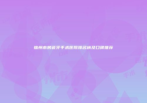 锦州市烤瓷牙手术医院排名榜及口碑推荐
