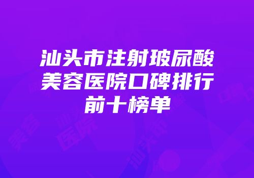 汕头市注射玻尿酸美容医院口碑排行前十榜单